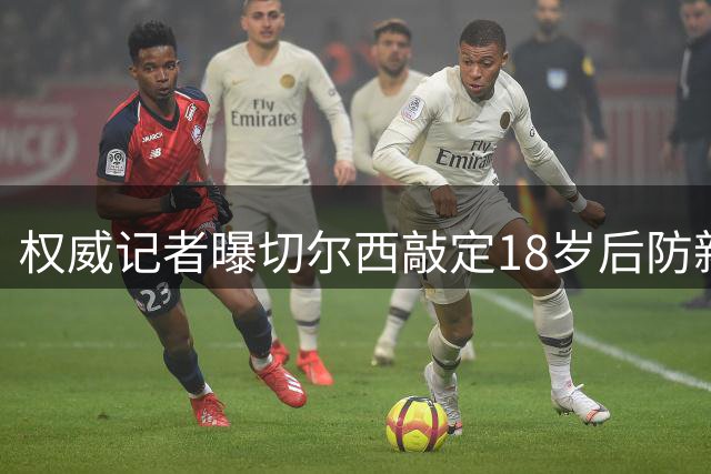 权威记者曝切尔西敲定18岁后防新星 转会费达4000万英镑
