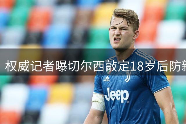 权威记者曝切尔西敲定18岁后防新星 转会费达4000万英镑